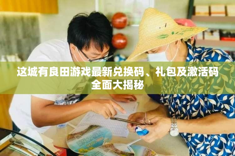 這城有良田游戲最新兌換碼、禮包及激活碼全面大揭秘