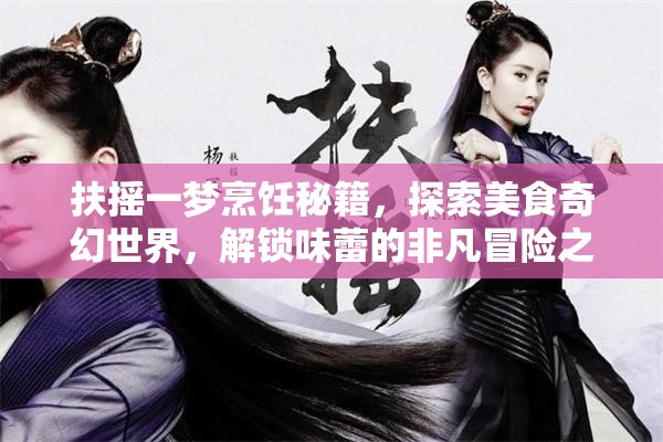 扶搖一夢(mèng)烹飪秘籍，探索美食奇幻世界，解鎖味蕾的非凡冒險(xiǎn)之旅