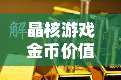 晶核游戲金幣價值深度剖析，1000萬金幣在金價波動中的財富積累與解碼