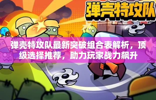 彈殼特攻隊最新突破組合表解析，頂級選擇推薦，助力玩家戰(zhàn)力飆升