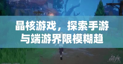 晶核游戲，探索手游與端游界限模糊趨勢及優(yōu)化PC端安裝管理策略