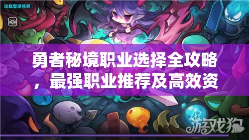 勇者秘境職業(yè)選擇全攻略，最強(qiáng)職業(yè)推薦及高效資源管理技巧