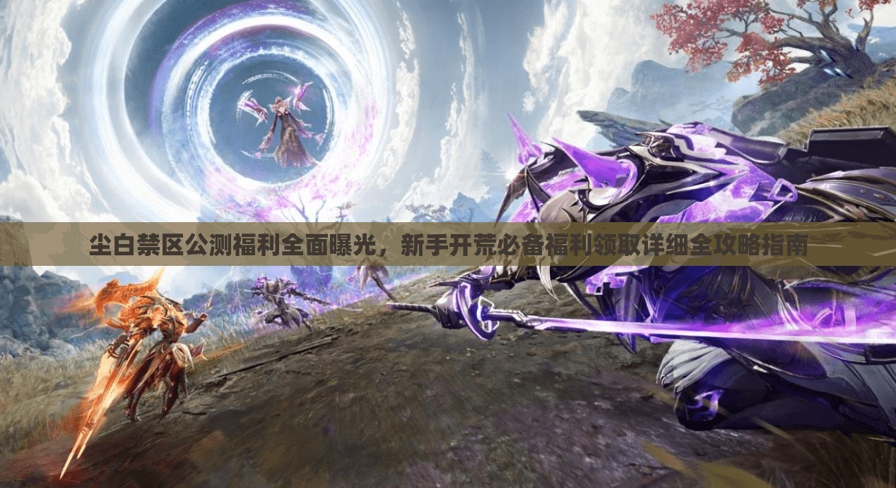 塵白禁區(qū)公測(cè)福利全面曝光，新手開荒必備福利領(lǐng)取詳細(xì)全攻略指南