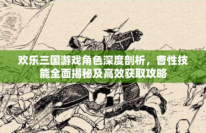 歡樂三國(guó)游戲角色深度剖析，曹性技能全面揭秘及高效獲取攻略