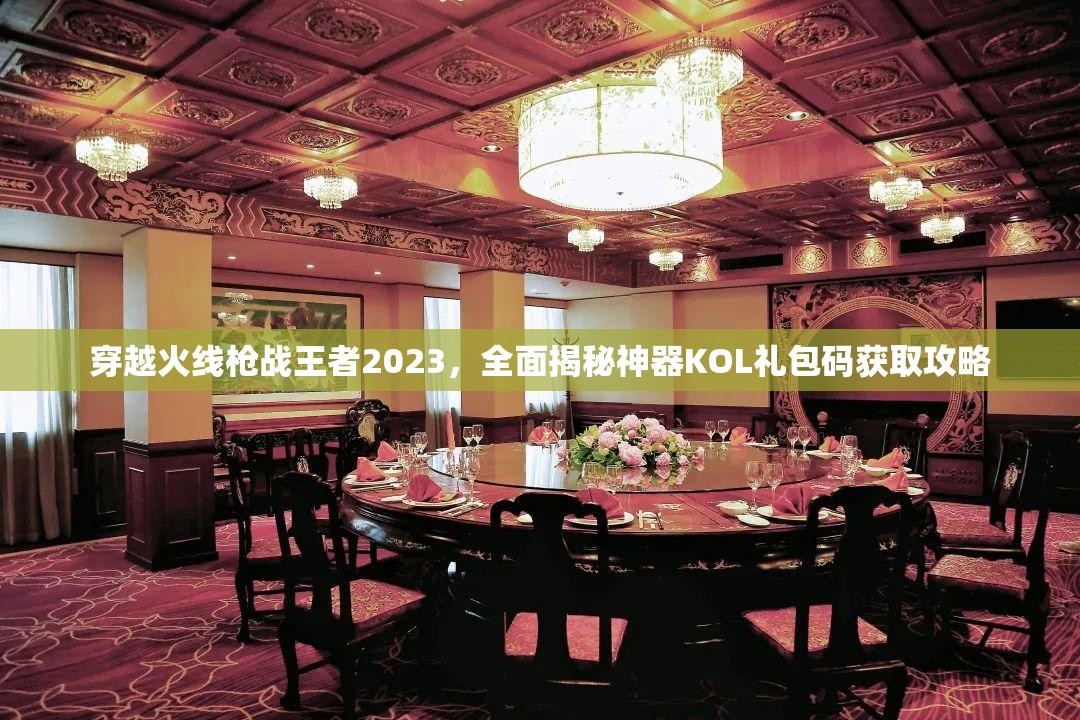 穿越火線槍戰(zhàn)王者2023，全面揭秘神器KOL禮包碼獲取攻略