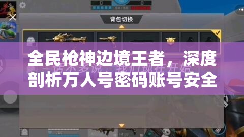全民槍神邊境王者，深度剖析萬人號密碼賬號安全及星圖資源管理策略