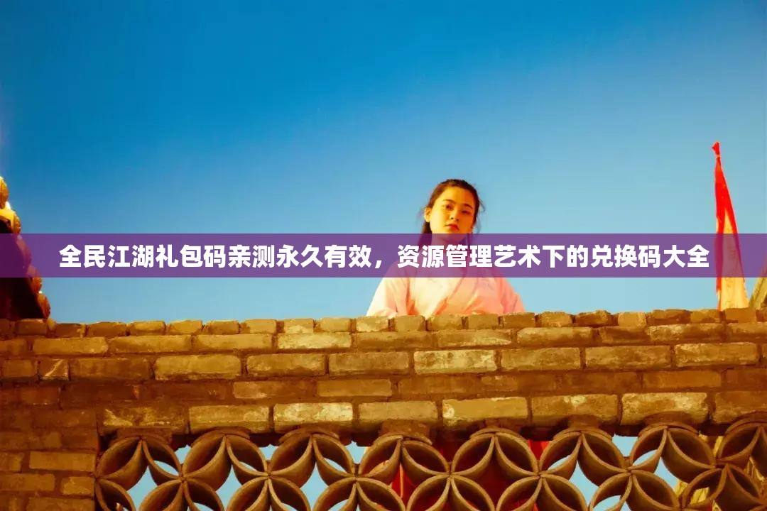 全民江湖禮包碼親測(cè)永久有效，資源管理藝術(shù)下的兌換碼大全