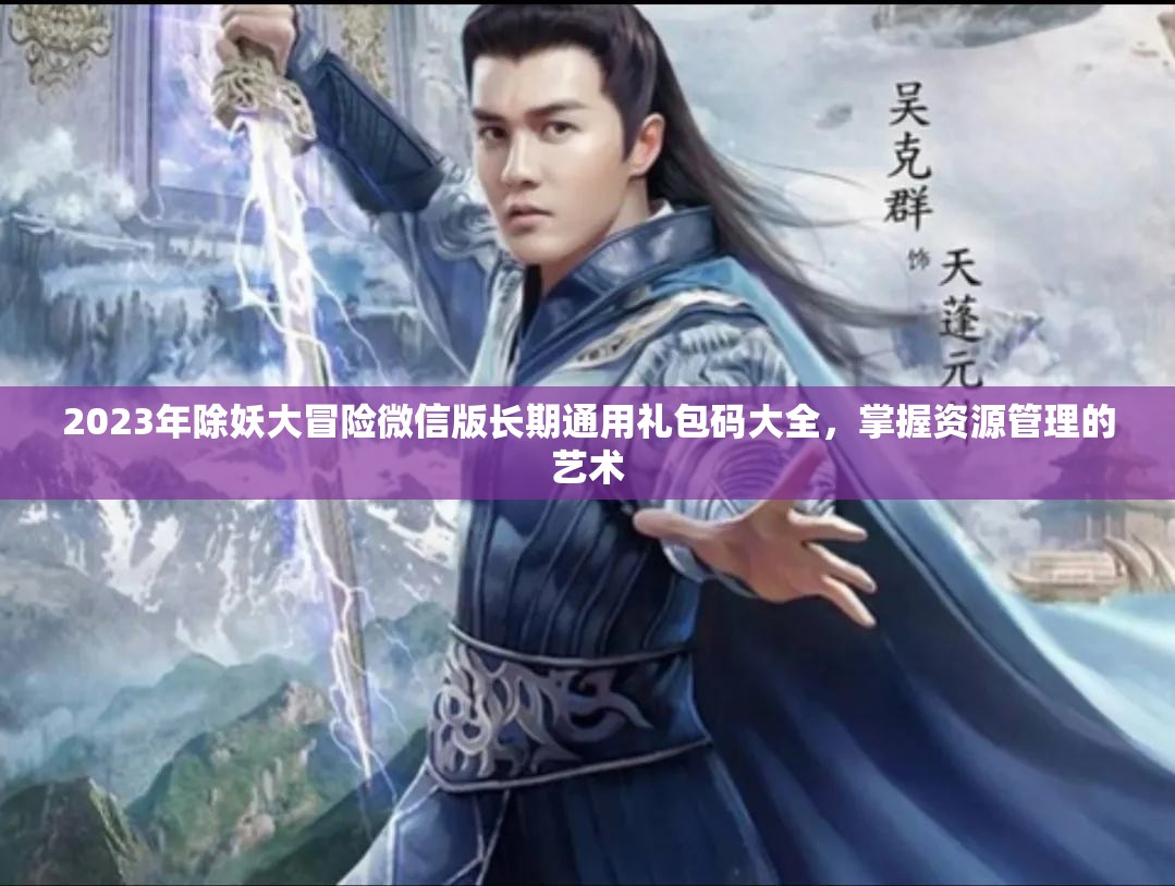2023年除妖大冒險(xiǎn)微信版長(zhǎng)期通用禮包碼大全，掌握資源管理的藝術(shù)