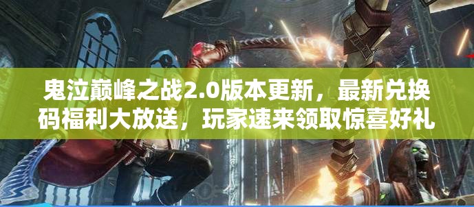 鬼泣巔峰之戰(zhàn)2.0版本更新，最新兌換碼福利大放送，玩家速來領取驚喜好禮！