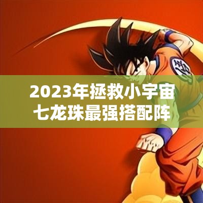 2023年拯救小宇宙七龍珠最強搭配陣容推薦及攻略詳解