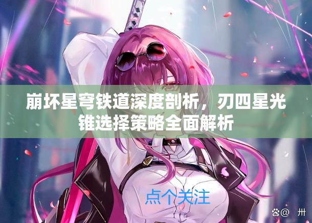 崩壞星穹鐵道深度剖析，刃四星光錐選擇策略全面解析