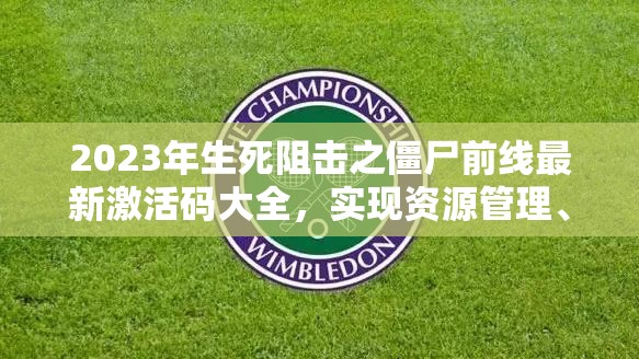 2023年生死阻擊之僵尸前線最新激活碼大全，實現(xiàn)資源管理、高效利用與價值最大化的兌換碼