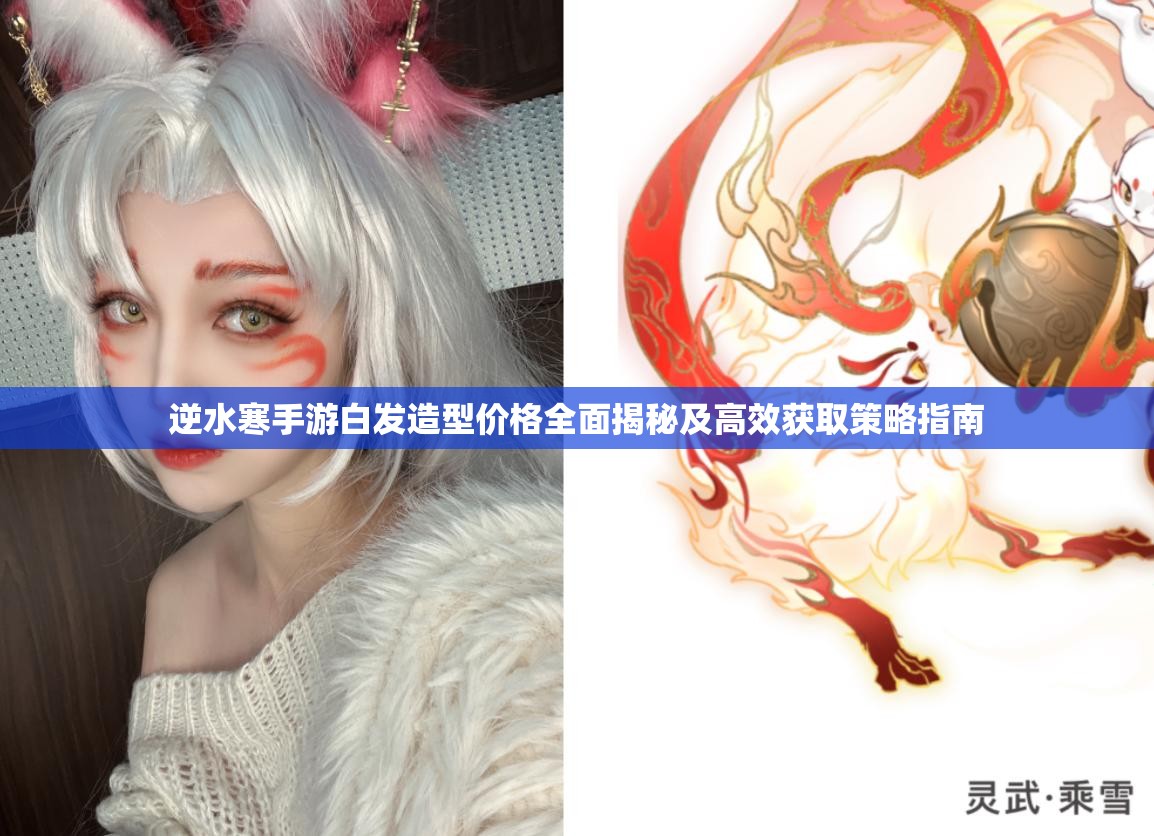 逆水寒手游白發(fā)造型價(jià)格全面揭秘及高效獲取策略指南
