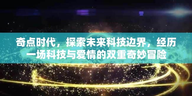 奇點(diǎn)時(shí)代，探索未來科技邊界，經(jīng)歷一場科技與愛情的雙重奇妙冒險(xiǎn)