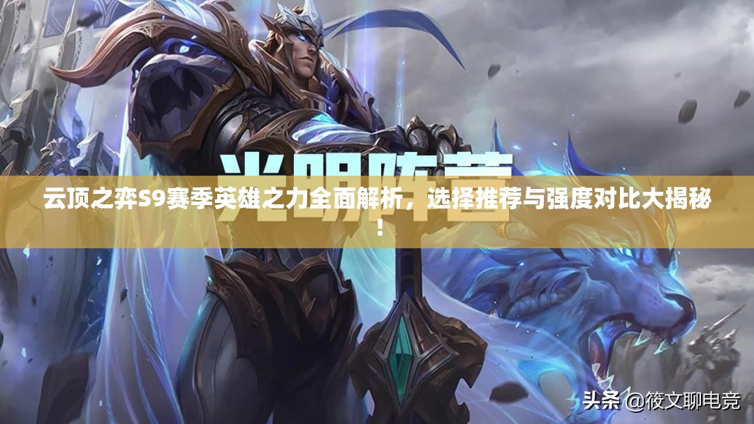云頂之弈S9賽季英雄之力全面解析，選擇推薦與強(qiáng)度對(duì)比大揭秘！