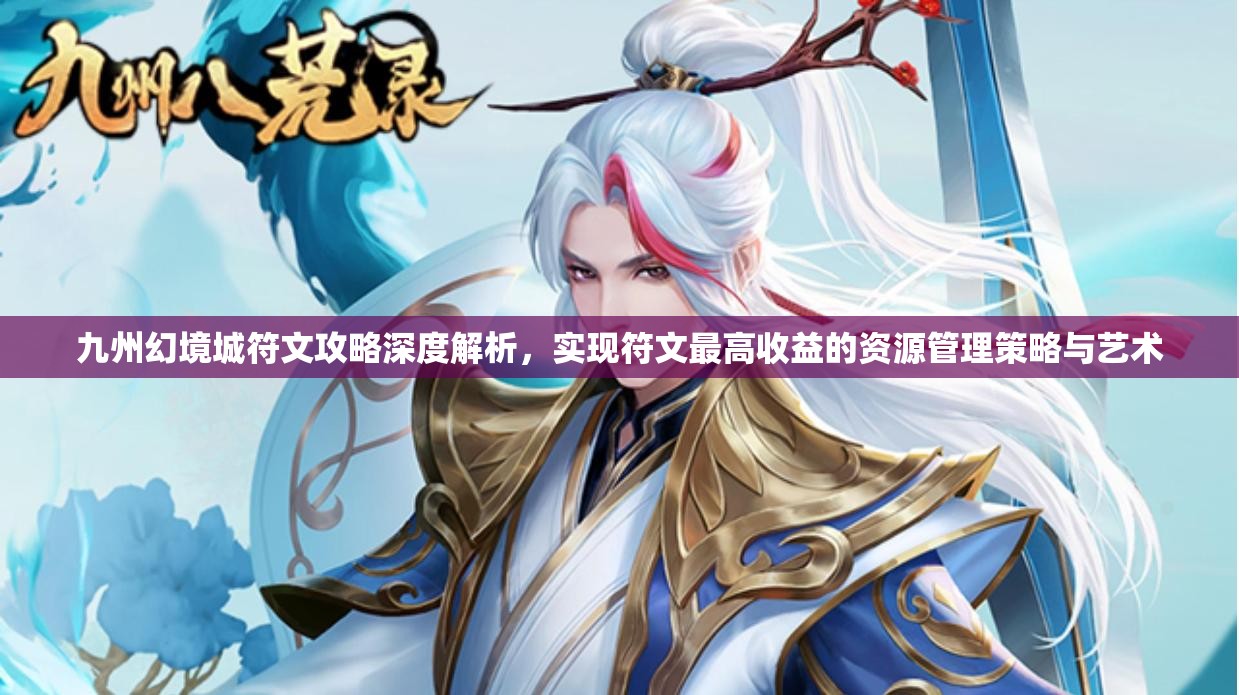 九州幻境城符文攻略深度解析，實現(xiàn)符文最高收益的資源管理策略與藝術(shù)