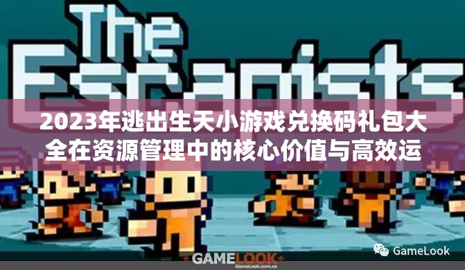 2023年逃出生天小游戲兌換碼禮包大全在資源管理中的核心價(jià)值與高效運(yùn)用策略