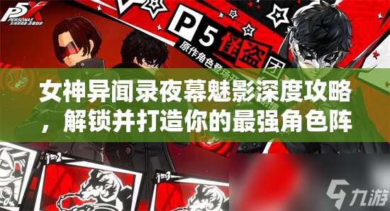 女神異聞錄夜幕魅影深度攻略，解鎖并打造你的最強(qiáng)角色陣容搭配秘籍