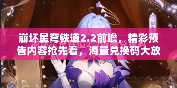 崩壞星穹鐵道2.2前瞻，精彩預(yù)告內(nèi)容搶先看，海量?jī)稉Q碼大放送等你來領(lǐng)