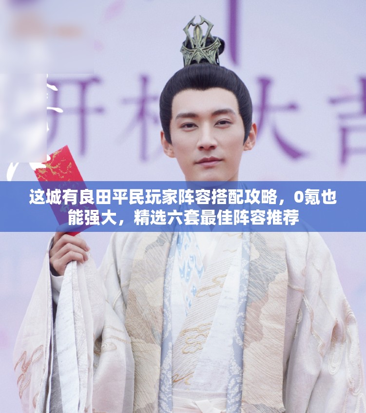 這城有良田平民玩家陣容搭配攻略，0氪也能強(qiáng)大，精選六套最佳陣容推薦