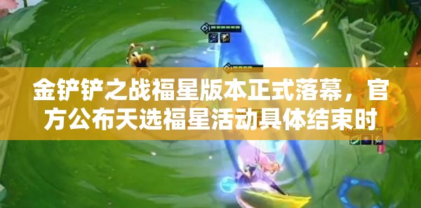 金鏟鏟之戰(zhàn)福星版本正式落幕，官方公布天選福星活動具體結(jié)束時間