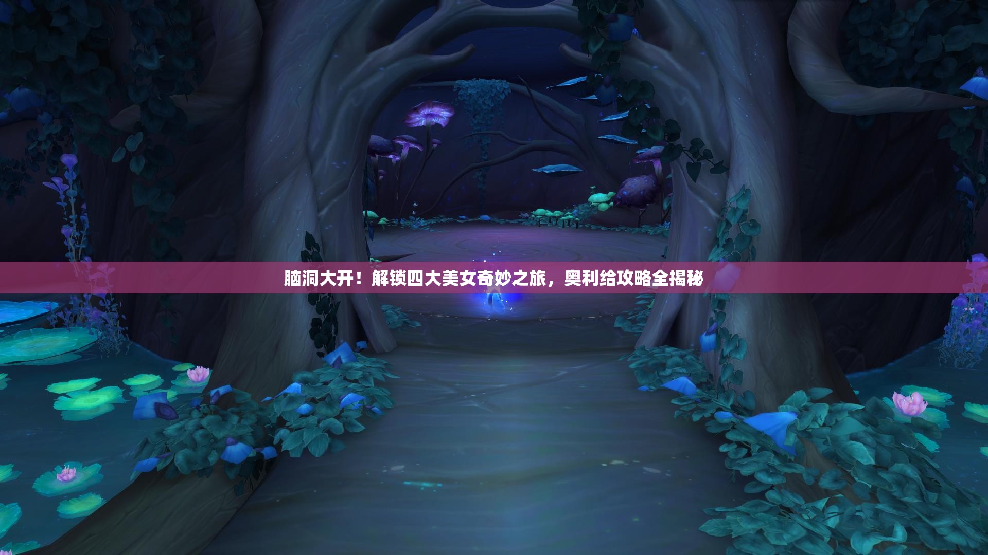 腦洞大開！解鎖四大美女奇妙之旅，奧利給攻略全揭秘