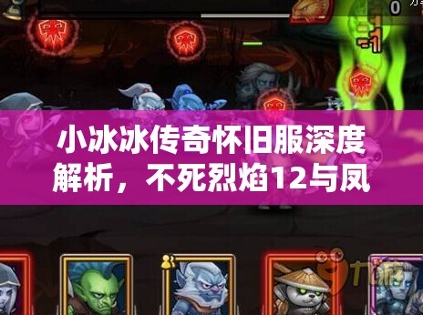 小冰冰傳奇懷舊服深度解析，不死烈焰12與鳳凰12頂級(jí)陣容揭秘