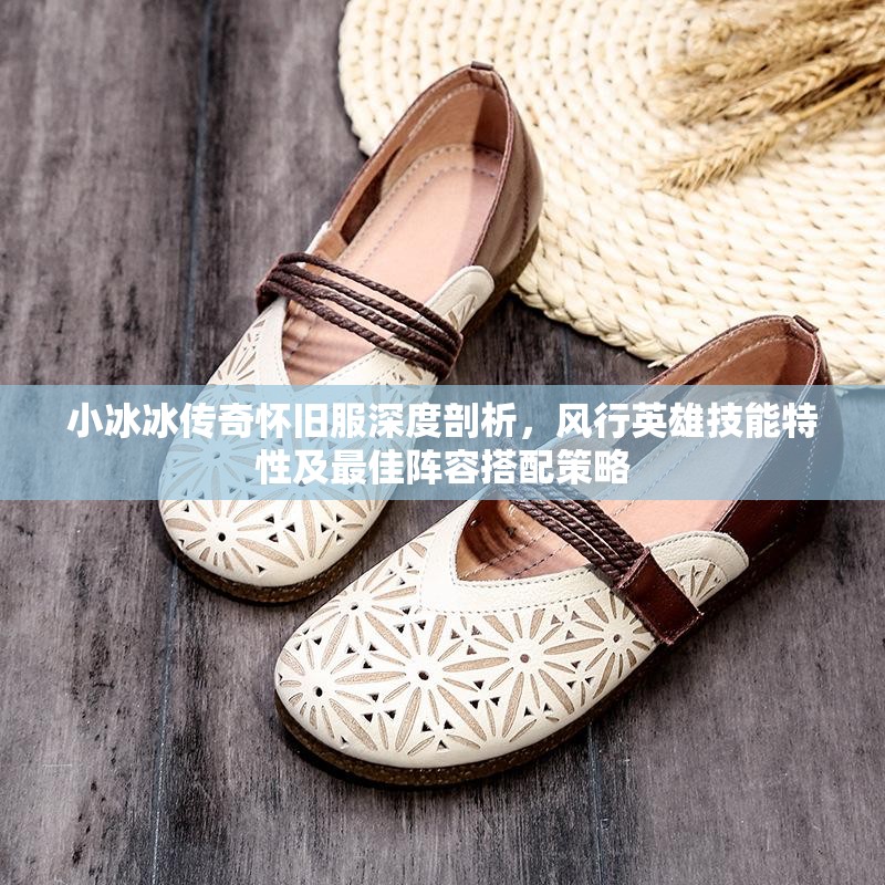 小冰冰傳奇懷舊服深度剖析，風(fēng)行英雄技能特性及最佳陣容搭配策略