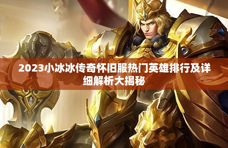 2023小冰冰傳奇懷舊服熱門英雄排行及詳細解析大揭秘