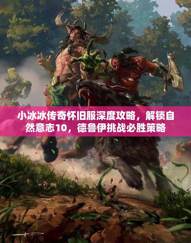 小冰冰傳奇懷舊服深度攻略，解鎖自然意志10，德魯伊挑戰(zhàn)必勝策略