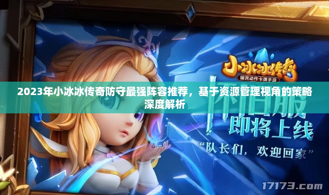 2023年小冰冰傳奇防守最強陣容推薦，基于資源管理視角的策略深度解析