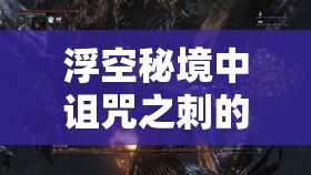 浮空秘境中詛咒之刺的強度深度分析及升星價值全面探討
