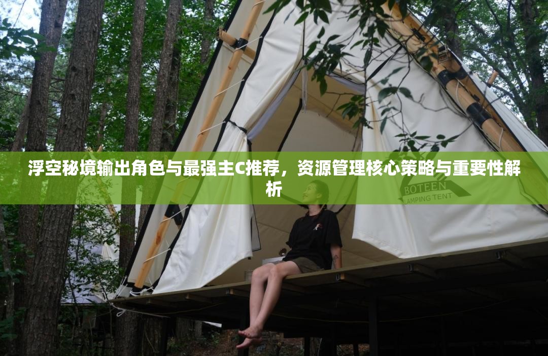 浮空秘境輸出角色與最強主C推薦，資源管理核心策略與重要性解析