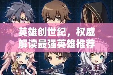 英雄創(chuàng)世紀，權(quán)威解讀最強英雄推薦與角色強度排行深度剖析