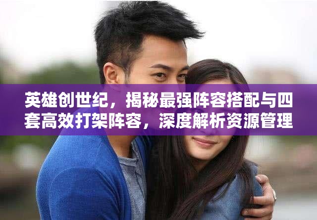 英雄創(chuàng)世紀(jì)，揭秘最強(qiáng)陣容搭配與四套高效打架陣容，深度解析資源管理藝術(shù)
