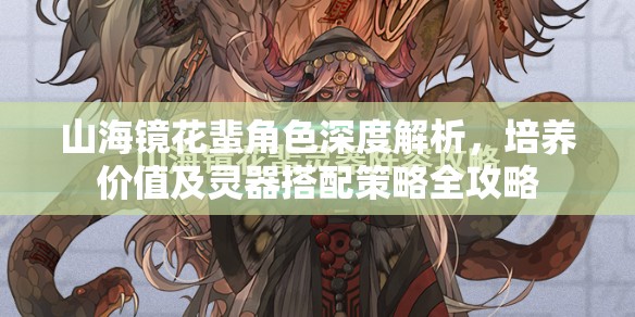 山海鏡花蜚角色深度解析，培養(yǎng)價(jià)值及靈器搭配策略全攻略