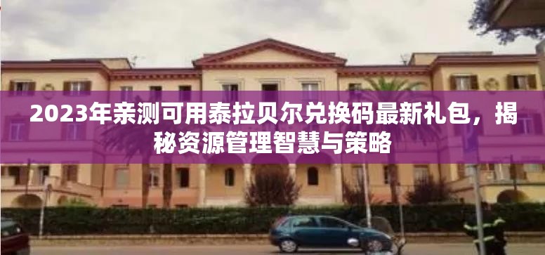 2023年親測(cè)可用泰拉貝爾兌換碼最新禮包，揭秘資源管理智慧與策略