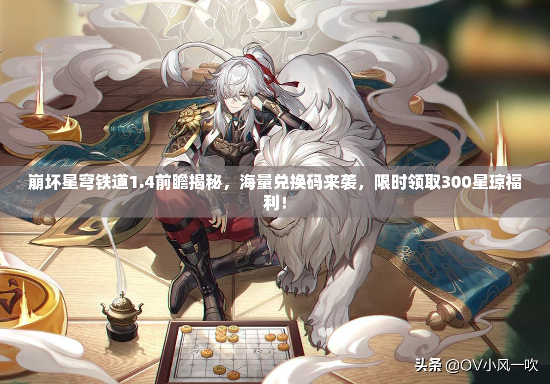 崩壞星穹鐵道1.4前瞻揭秘，海量?jī)稉Q碼來(lái)襲，限時(shí)領(lǐng)取300星瓊福利！