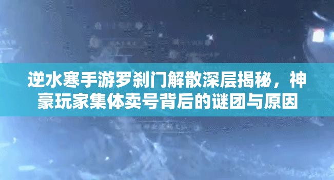 逆水寒手游羅剎門(mén)解散深層揭秘，神豪玩家集體賣(mài)號(hào)背后的謎團(tuán)與原因