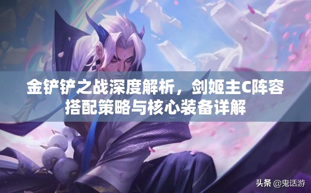 金鏟鏟之戰(zhàn)深度解析，劍姬主C陣容搭配策略與核心裝備詳解