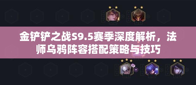 金鏟鏟之戰(zhàn)S9.5賽季深度解析，法師烏鴉陣容搭配策略與技巧
