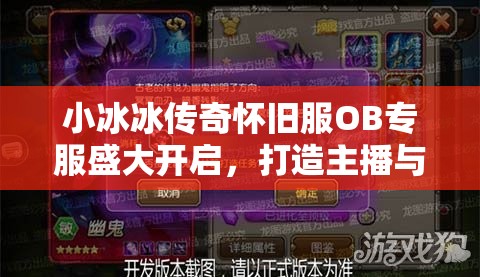 小冰冰傳奇懷舊服OB專(zhuān)服盛大開(kāi)啟，打造主播與玩家共襄盛舉的狂歡盛宴