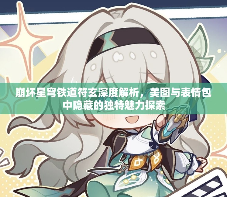 崩壞星穹鐵道符玄深度解析，美圖與表情包中隱藏的獨特魅力探索
