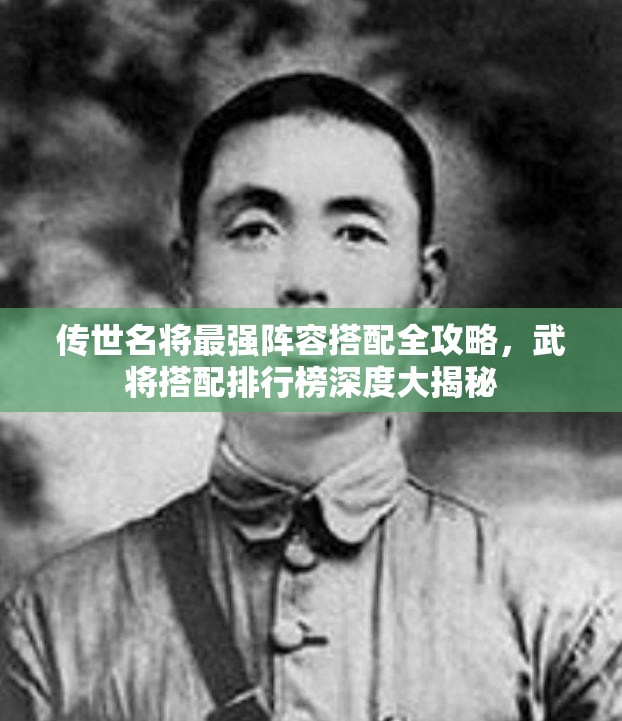 傳世名將最強(qiáng)陣容搭配全攻略，武將搭配排行榜深度大揭秘