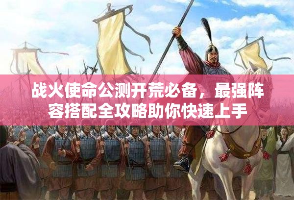 戰(zhàn)火使命公測(cè)開(kāi)荒必備，最強(qiáng)陣容搭配全攻略助你快速上手