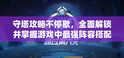 守塔攻略不停歇，全面解鎖并掌握游戲中最強(qiáng)陣容搭配秘籍