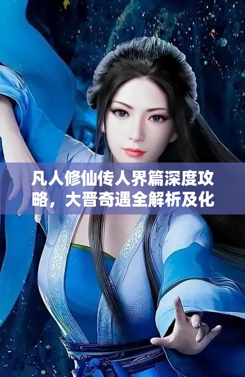 凡人修仙傳人界篇深度攻略，大晉奇遇全解析及化神正確答案揭秘