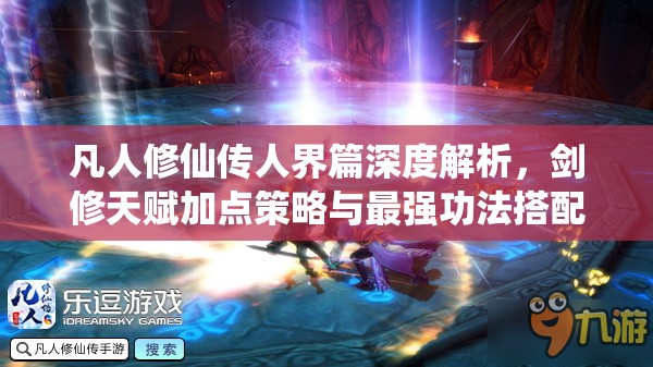 凡人修仙傳人界篇深度解析，劍修天賦加點(diǎn)策略與最強(qiáng)功法搭配全揭秘