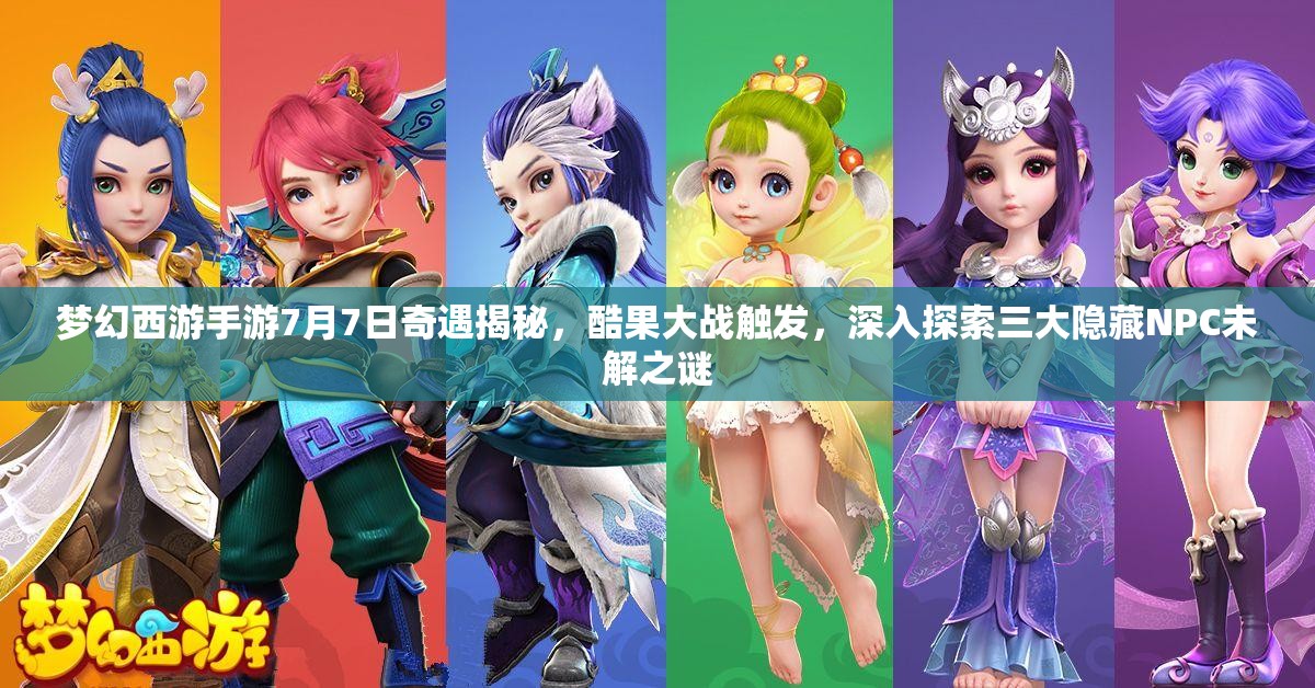 夢(mèng)幻西游手游7月7日奇遇揭秘，酷果大戰(zhàn)觸發(fā)，深入探索三大隱藏NPC未解之謎