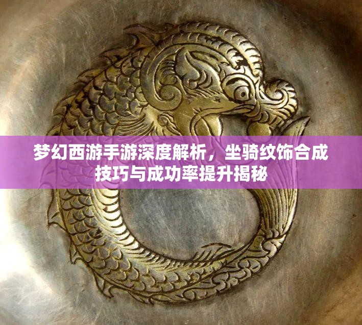 夢(mèng)幻西游手游深度解析，坐騎紋飾合成技巧與成功率提升揭秘